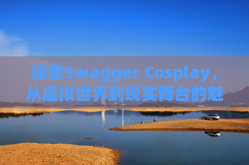 探索Swagger Cosplay，从虚拟世界到现实舞台的魅力之旅
